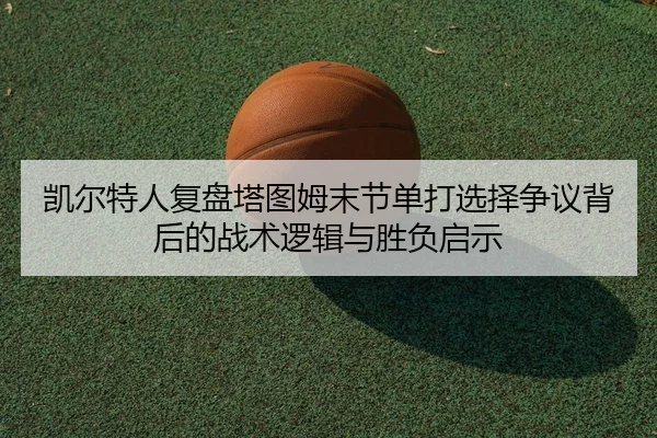 凯尔特人复盘塔图姆末节单打选择争议背后的战术逻辑与胜负启示