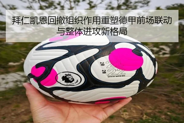 拜仁凯恩回撤组织作用重塑德甲前场联动与整体进攻新格局