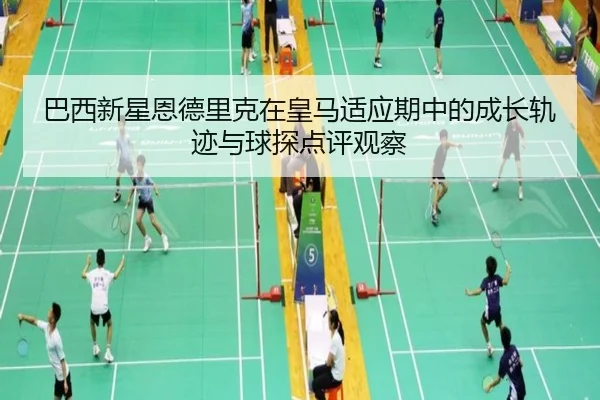 巴西新星恩德里克在皇马适应期中的成长轨迹与球探点评观察