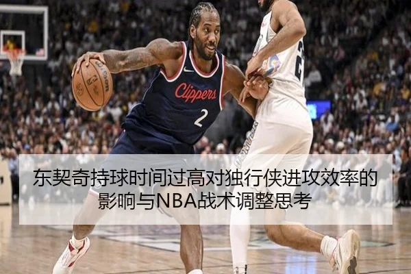 东契奇持球时间过高对独行侠进攻效率的影响与NBA战术调整思考