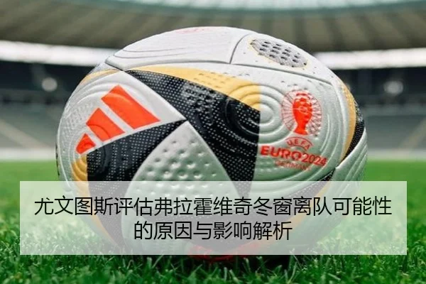 尤文图斯评估弗拉霍维奇冬窗离队可能性的原因与影响解析