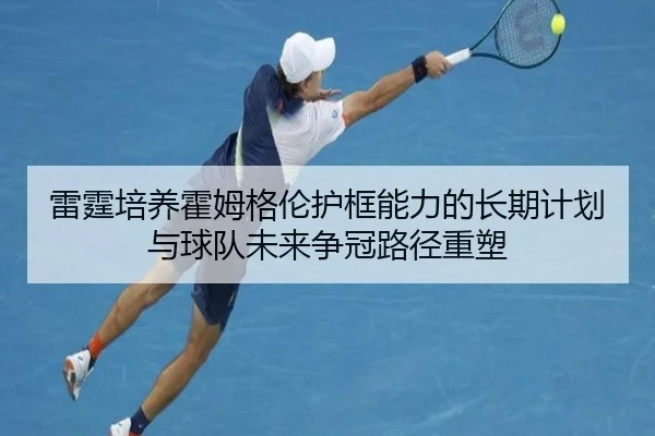 雷霆培养霍姆格伦护框能力的长期计划与球队未来争冠路径重塑