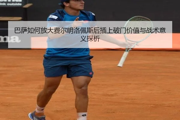 巴萨如何放大费尔明洛佩斯后插上破门价值与战术意义探析