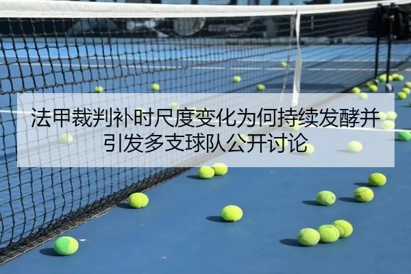 法甲裁判补时尺度变化为何持续发酵并引发多支球队公开讨论